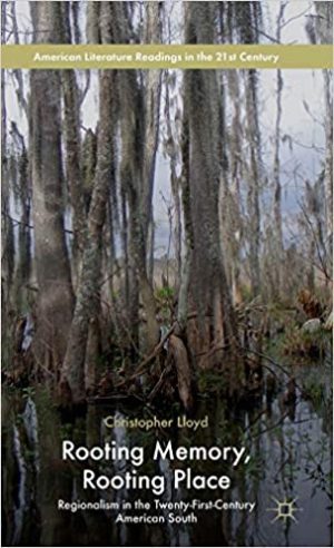 Rooting Memory Rooting Place Regionalism in the Twenty First Century American South