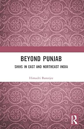Beyond Punjab Sikhs in East and Northeast India