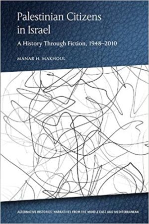 Palestinian Citizens in Israel A History Through Fiction 1948 to 2010