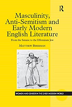 Masculinity Anti semitism and Early Modern English Literature From the Satanic to the Effeminate Jew