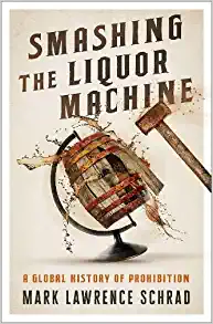 Smashing the Liquor Machine A Global History of Prohibition