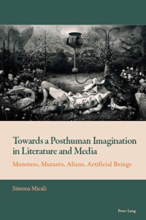 Towards a Posthuman Imagination in Literature and Media Monsters Mutants Aliens Artificial Beings