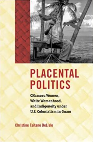 Placental Politics CHamoru Women White Womanhood and Indigeneity under U S Colonialism in Guam