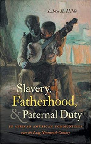Slavery Fatherhood, and Paternal Duty in African American Communities over the Long Nineteenth Century