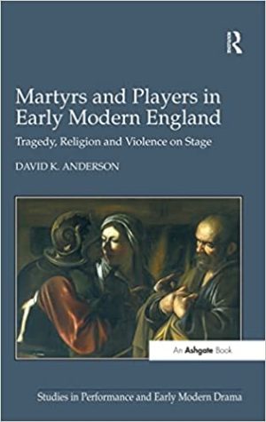 Martyrs and Players in Early Modern England Tragedy Religion