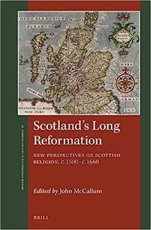 Scotlands Long Reformation New Perspectives on Scottish Religion C 1500 c 1660