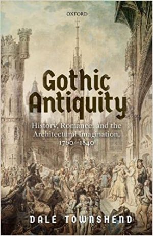 Gothic Antiquity History Romance and the Architectural Imagination 1760 to 1840