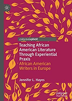Teaching African American Literature Through Experiential Praxis African American Writers in Europe
