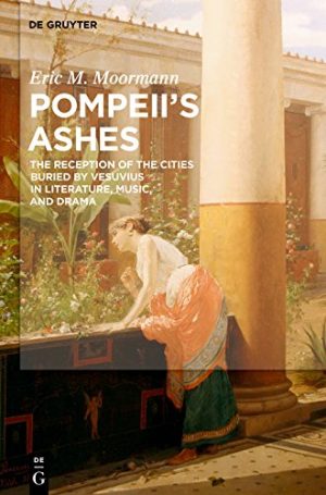 Pompeii's Ashes The Reception of the Cities Buried by Vesuvius in Literature Music and Drama