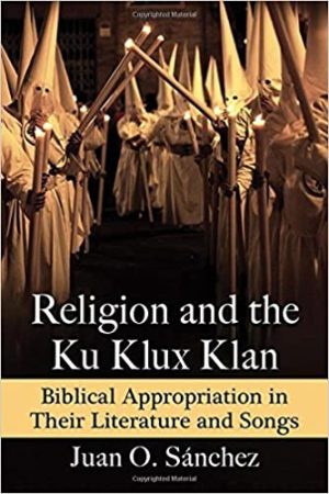 Religion and the Ku Klux Klan Biblical Appropriation in Their Literature and Songs