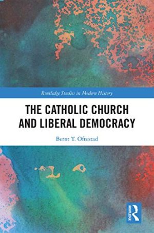 The Catholic Church and Liberal Democracy Routledge Studies in Modern History
