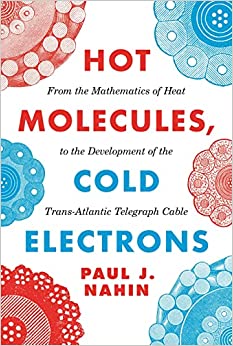 Hot Molecules Cold Electrons From the Mathematics of Heat to the Development of the Trans-Atlantic