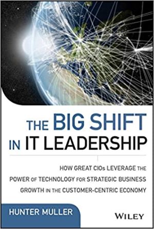 The Big Shift in IT Leadership How Great CIOs Leverage the Power of Technology for Strategic Business Growth in the Customer Centric Economy