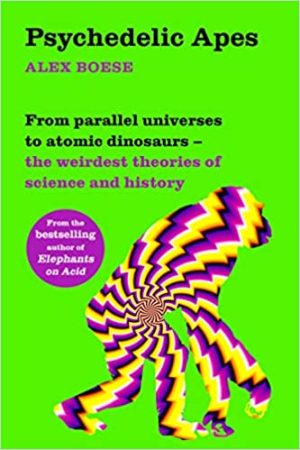 Psychedelic Apes From Parallel Universes to Atomic Dinosaurs  the Weirdest Theories of Science and History