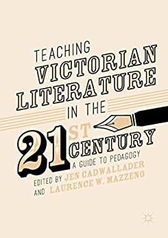 Teaching Victorian Literature in the Twenty First Century A Guide to Pedagogy