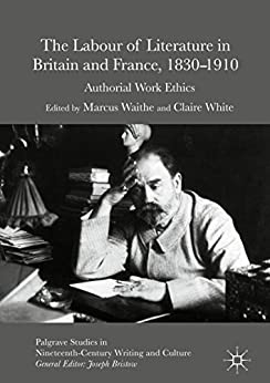 The Labour of Literature in Britain and France 1830 1910 Authorial Work Ethics