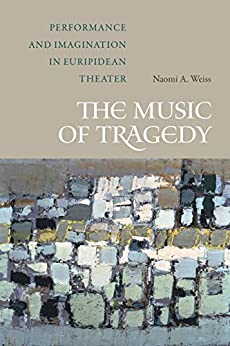 The Music of Tragedy Performance and Imagination in Euripidean Theater