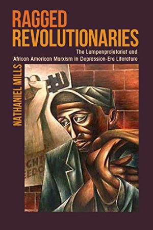 Ragged Revolutionaries The Lumpenproletariat and African American Marxism in Depression Era Literature
