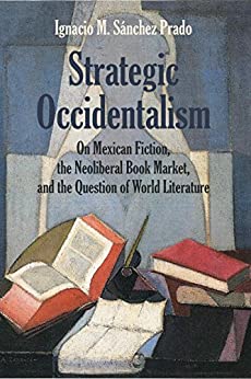 Strategic Occidentalism On Mexican Fiction the Neoliberal Book Market and the Question of World Literature
