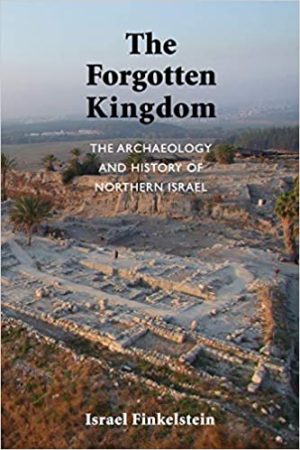 The Forgotten Kingdom The Archaeology and History of Northern Israel