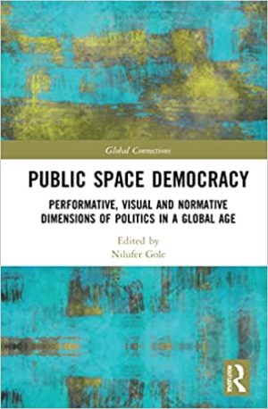 Public Space Democracy Performative Visual and Normative Dimensions of Politics in a Global Age
