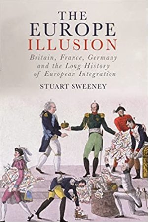 The Europe Illusion Britain France Germany and the Long History of European Integration