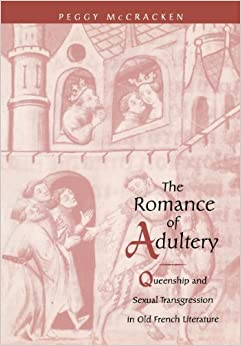 The Romance of Adultery Queenship and Sexual Transgression in Old French Literature