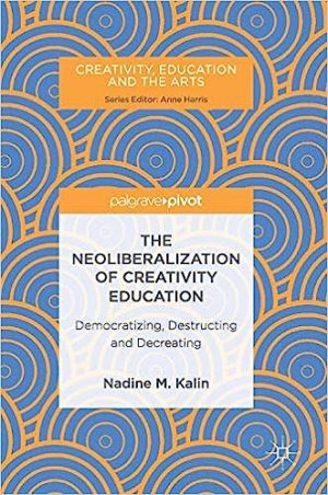 The Neoliberalization of Creativity Education Democratizing Destructing and Decreating