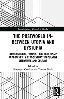 The Postworld In Between Utopia and Dystopia Intersectional Feminist and Non Binary Approaches in 21st Century Speculative Literature and Culture