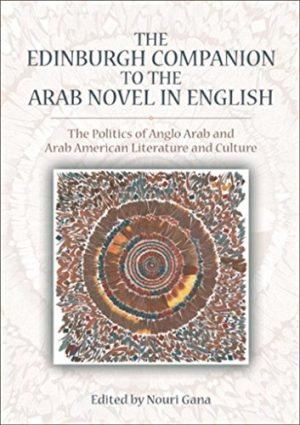 The Edinburgh Companion to the Arab Novel in English The Politics of Anglo Arab and Arab American Literature and Culture