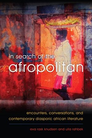 In Search of the Afropolitan Encounters Conversations and Contemporary Diasporic African Literature
