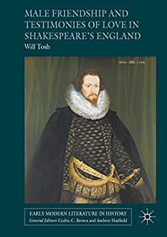 Male Friendship and Testimonies of Love in Shakespeares England