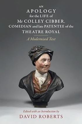 An Apology for the Life of Mr Colley Cibber Comedian and Late Patentee of the Theatre Royal A Modernized Text