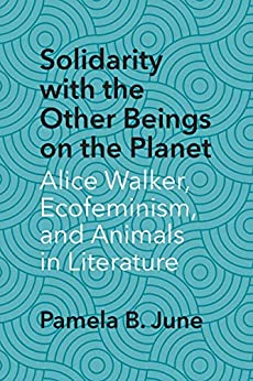 Solidarity with the Other Beings on the Planet Alice Walker Ecofeminism and Animals in Literature