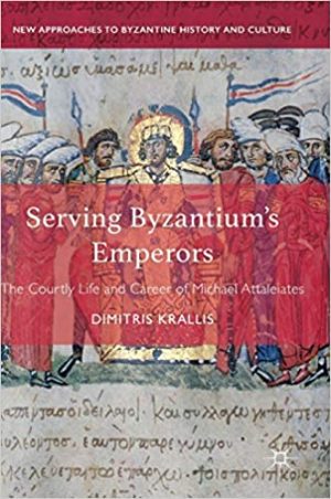 Serving Byzantiums Emperors The Courtly Life and Career of Michael Attaleiates	Serving Byzantiums Emperors The Courtly Life and Career of Michael Attaleiates