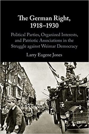 The German Right 1918 1930  Political Parties Organized Interests and Patriotic Associations in the Struggle against Weimar Democracy