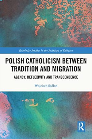 Polish Catholicism between Tradition and Migration Agency Reflexivity and Transcendence
