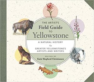 The Artists Field Guide to Yellowstone A Natural History by Greater Yellowstones Artists and Writers