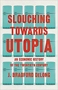 Slouching Towards Utopia An Economic History of the Twentieth Century