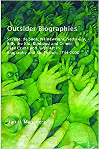 Outsider Biographies Savage de Sade Wainewright Ned Kelly Billy the Kid Rimbaud and Genet Base Crime and High Art in Biography and Bio Fiction 1744 2000