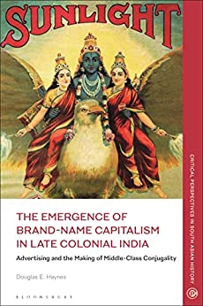 The Emergence of Brand-Name Capitalism in Late Colonial India Advertising and the Making of Modern Conjugality