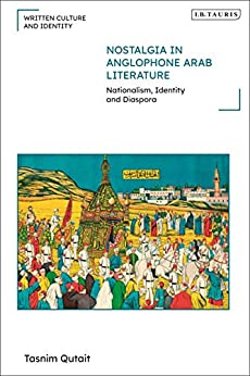 Nostalgia in Anglophone Arab Literature Nationalism Identity and Diaspora