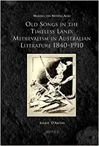 Old Songs in the Timeless Land Medievalism in Australian Literature 1840 1910