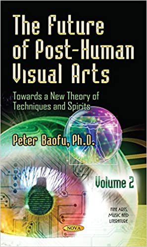 The Future of Post Human Visual Arts Towards a New Theory of Techniques and Spirits Volume 2