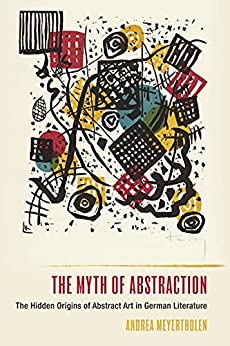 The Myth of Abstraction The Hidden Origins of Abstract Art in German Literature