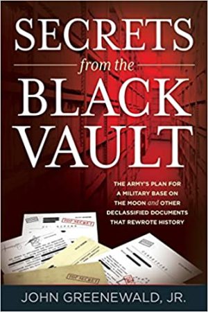 Secrets from the Black Vault The Armys Plan for a Military Base on the Moon and Other Declassified Documents that Rewrote History