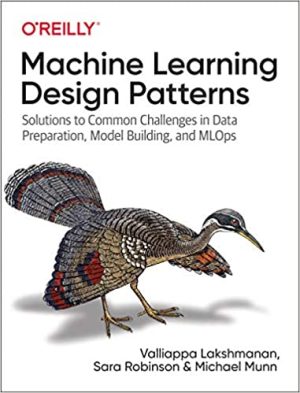 Machine Learning Design Patterns Solutions to Common Challenges in Data Preparation Model Building and MLOps