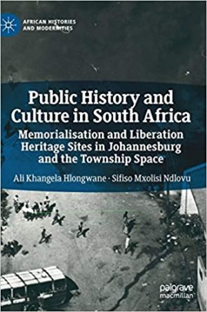 Public History and Culture in South Africa Memorialisation and Liberation Heritage Sites in Johannesburg and the Township Space