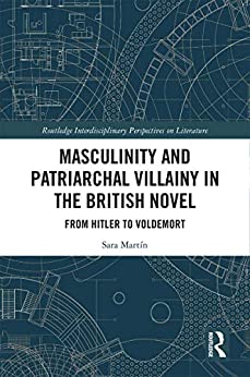 Masculinity and Patriarchal Villainy in the British Novel From Hitler to Voldemort