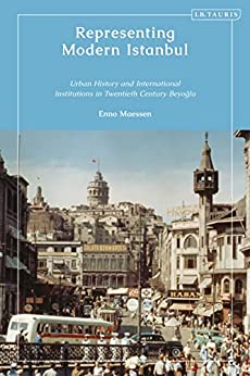 Representing Modern Istanbul Urban History and International Institutions in Twentieth Century Beyoglu